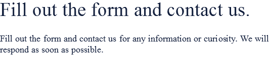 Fill out the form and contact us. Fill out the form and contact us for any information or curiosity. We will respond as soon as possible.
